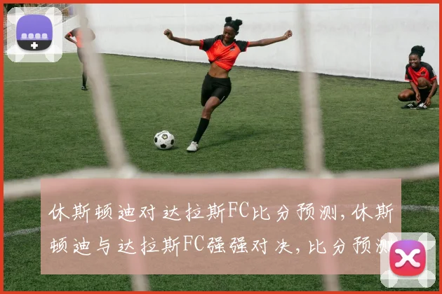 休斯顿迪对达拉斯FC比分预测,休斯顿迪与达拉斯FC强强对决,比分预测悬念重重,一触即发
