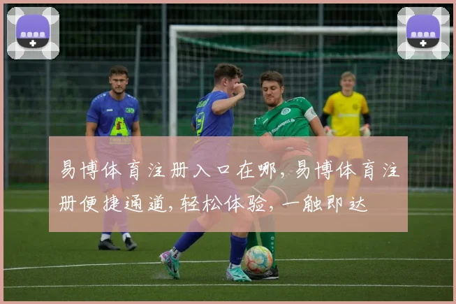 易博体育注册入口在哪,易博体育注册便捷通道,轻松体验,一触即达