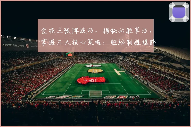 金花三张牌技巧，揭秘必胜算法，掌握三大核心策略，轻松制胜逗牌三逗局