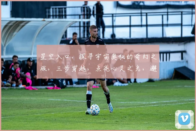 星空入口，探寻宇宙奥秘的奇幻之旅，三步穿越，点亮心灵之光，邂逅未知奇迹。
