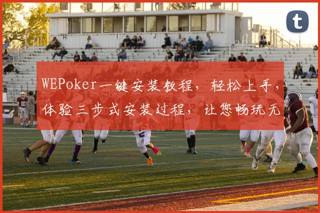 WEPoker一键安装教程，轻松上手，体验三步式安装过程，让您畅玩无忧