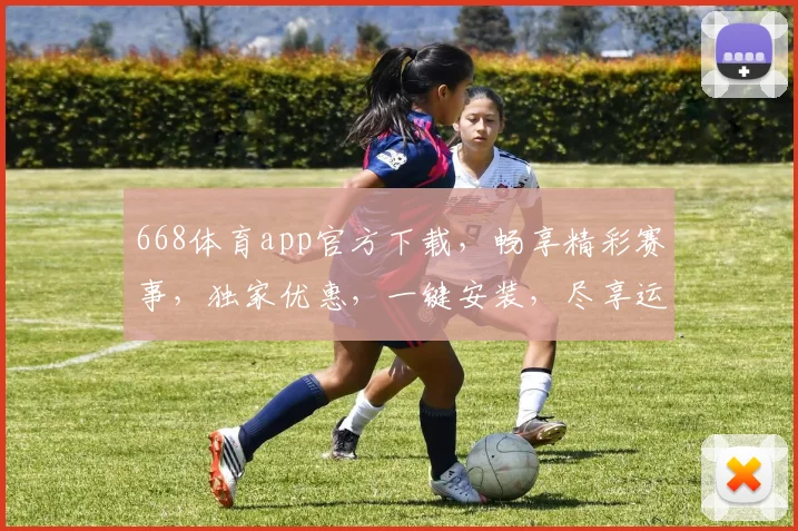 668体育app官方下载，畅享精彩赛事，独家优惠，一键安装，尽享运动乐趣，三步轻松下载