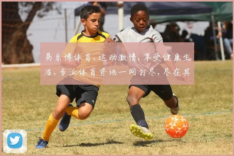 易乐博体育,运动激情,享受健康生活,专业体育资讯一网打尽,尽在其中。