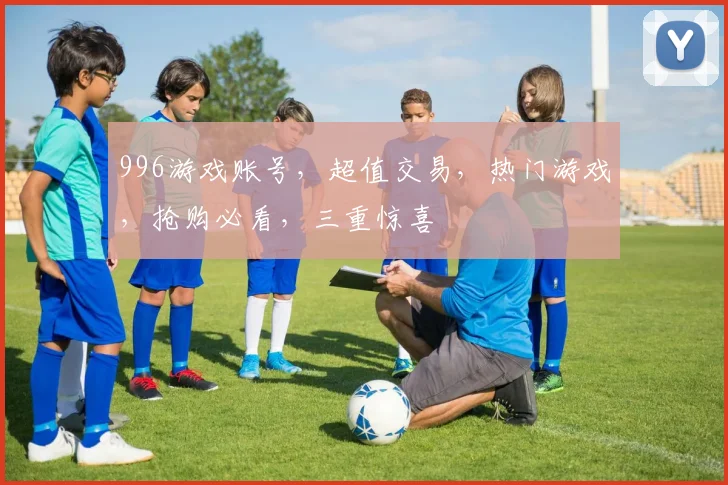 996游戏账号，超值交易，热门游戏，抢购必看，三重惊喜