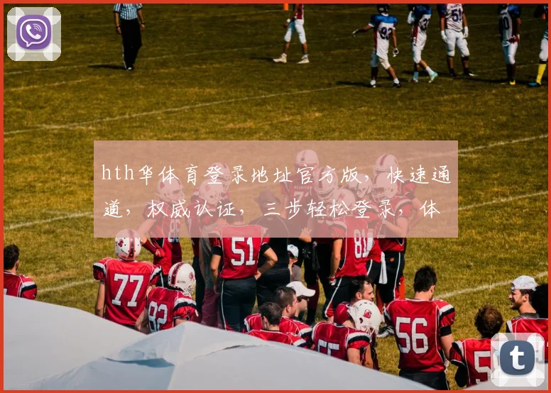 hth华体育登录地址官方版，快速通道，权威认证，三步轻松登录，体验极致体育盛宴，不容错过